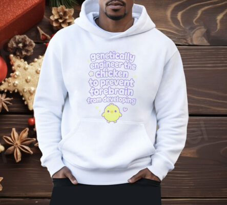 Genetically Engineer The Chicken To Prevent Forebrain From Developing Shirt