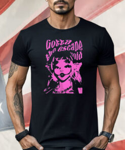 Gotta The Escape Void Shirt