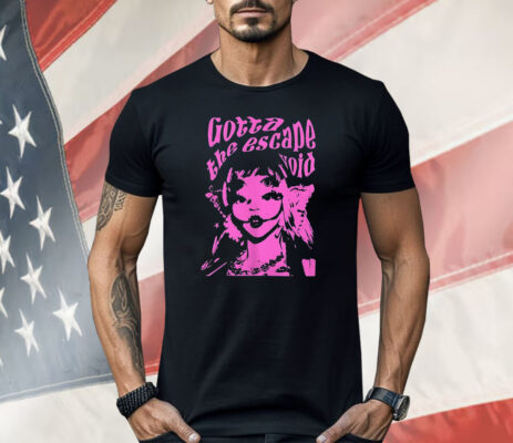 Gotta The Escape Void Shirt