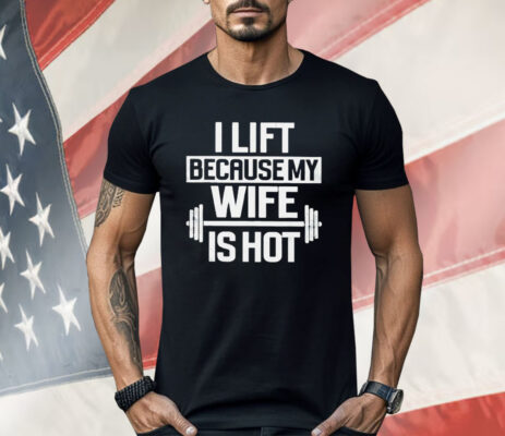 Gym I Lift Because My Wife Is Hot Shirt