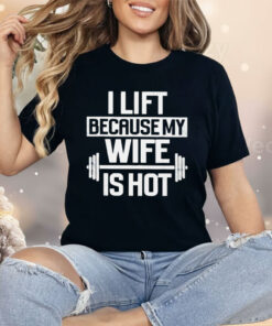 Gym I Lift Because My Wife Is Hot Shirt