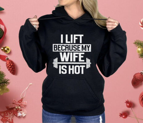 Gym I Lift Because My Wife Is Hot Shirt