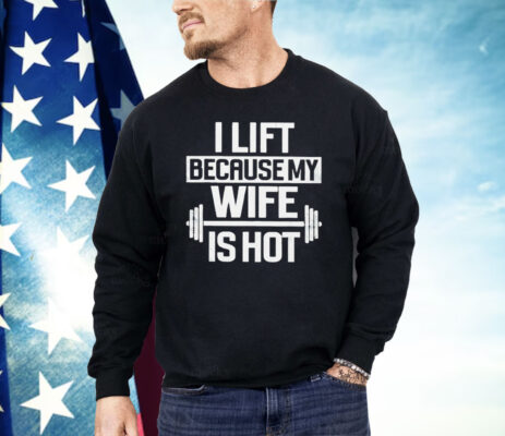 Gym I Lift Because My Wife Is Hot Shirt