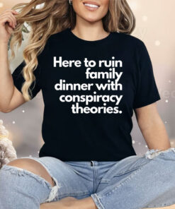 Here To Ruin Family Dinner With Conspiracy Theories Shirt