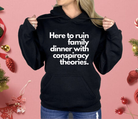Here To Ruin Family Dinner With Conspiracy Theories Shirt 