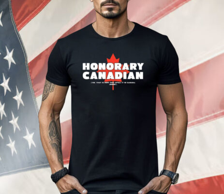 Honorary Canadian Yes That Is How They Spell It In Canada Sorry Shirt 