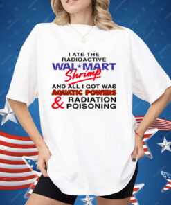 I Ate The Radioactive Shrimp And All I Got Was Shirt