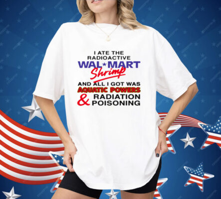I Ate The Radioactive Shrimp And All I Got Was Shirt