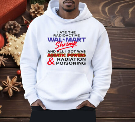 I Ate The Radioactive Shrimp And All I Got Was Shirt
