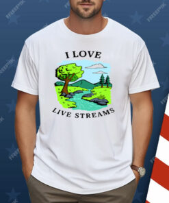 I Love Live Streams Shirt