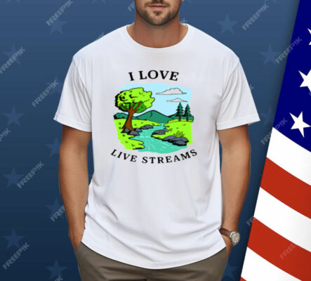 I Love Live Streams Shirt