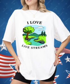 I Love Live Streams Shirt