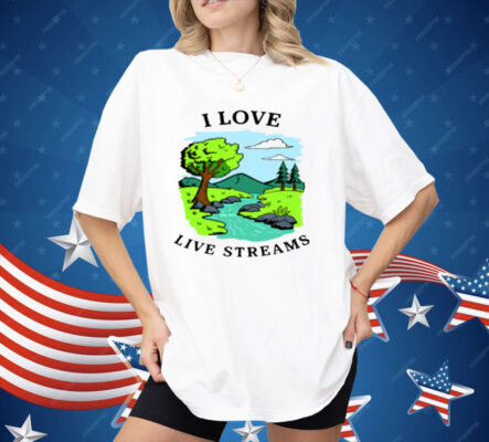 I Love Live Streams Shirt