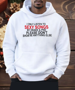 I Only Listen To Sexy Songs By Drake And PND Shirt
