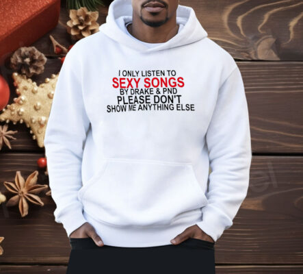 I Only Listen To Sexy Songs By Drake And PND Shirt
