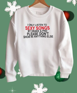 I Only Listen To Sexy Songs By Drake And PND Shirt