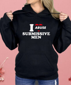 I Abuse Submissive Men Shirt