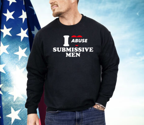 I Abuse Submissive Men Shirt