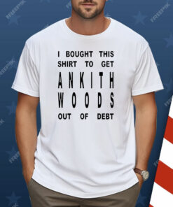 I Bought This Shirt To Get Ankith Woods Out Of Debt Shirt