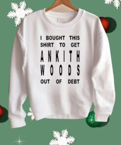 I Bought This Shirt To Get Ankith Woods Out Of Debt Shirt