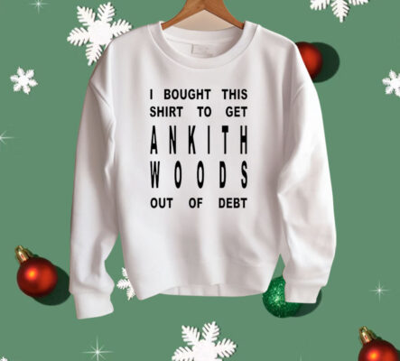 I Bought This Shirt To Get Ankith Woods Out Of Debt Shirt