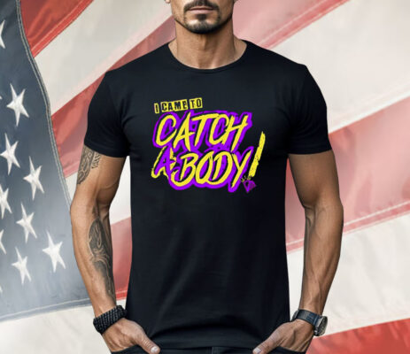 I Came To Catch A Body Shirt