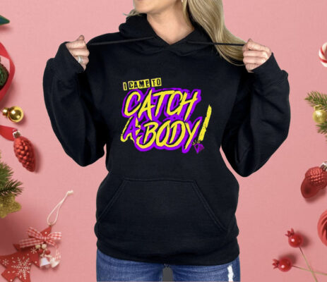 I Came To Catch A Body Shirt