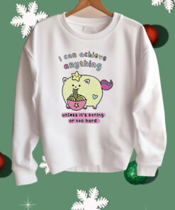 I Can Achieve Anything Unless It’s Boring Or Too Hard Shirt