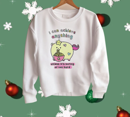 I Can Achieve Anything Unless It’s Boring Or Too Hard Shirt