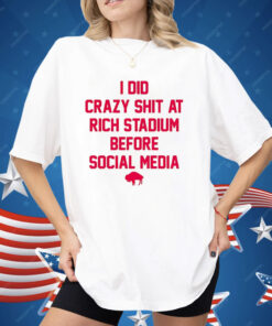 I Did Crazy Shit At Rich Stadium Before Social Media Shirt