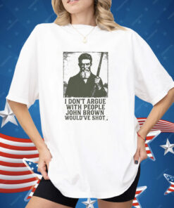 I Don’t Argue With People John Brown Would’ve Shot Shirt