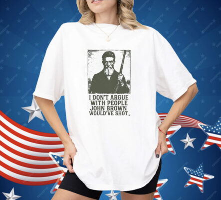 I Don’t Argue With People John Brown Would’ve Shot Shirt