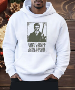 I Don’t Argue With People John Brown Would’ve Shot Shirt