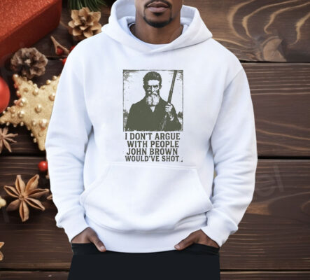 I Don’t Argue With People John Brown Would’ve Shot Shirt