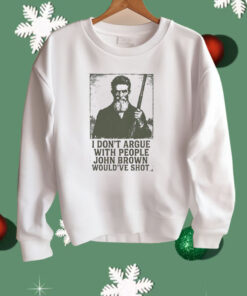 I Don’t Argue With People John Brown Would’ve Shot Shirt