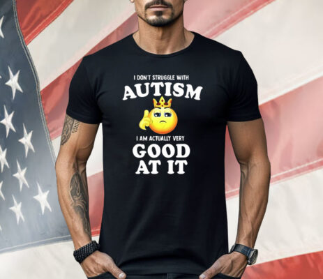 I Don’t Struggle With Autism I’m Actually Very Good At It Shirt
