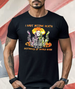 I Have Become Death Destroyer Of World Wars Shirt