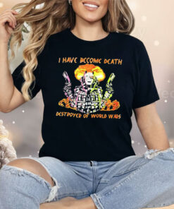 I Have Become Death Destroyer Of World Wars Shirt