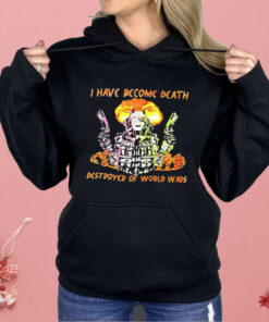 I Have Become Death Destroyer Of World Wars Shirt