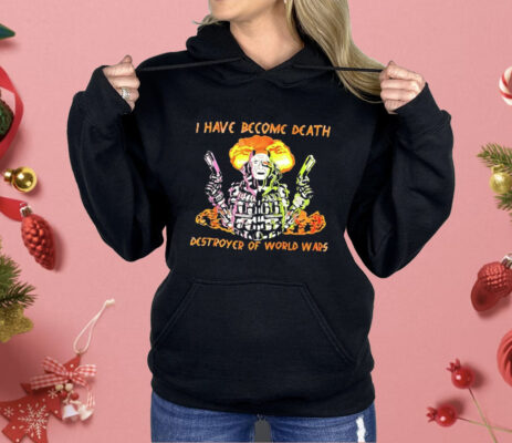 I Have Become Death Destroyer Of World Wars Shirt