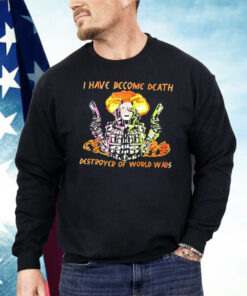 I Have Become Death Destroyer Of World Wars Shirt