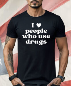 I Heart People Who Use Drugs Shirt