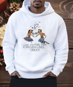 I Love You More Than A Crackhead Loves Crack Shirt