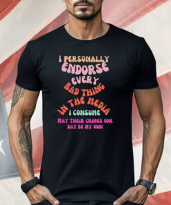 I Personally Endorse Every Bad Thing In The Media Shirt