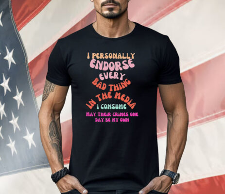 I Personally Endorse Every Bad Thing In The Media Shirt 