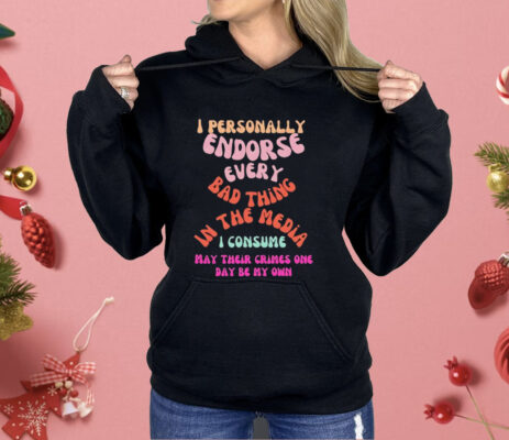 I Personally Endorse Every Bad Thing In The Media Shirt 