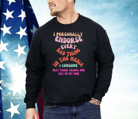 I Personally Endorse Every Bad Thing In The Media Shirt 