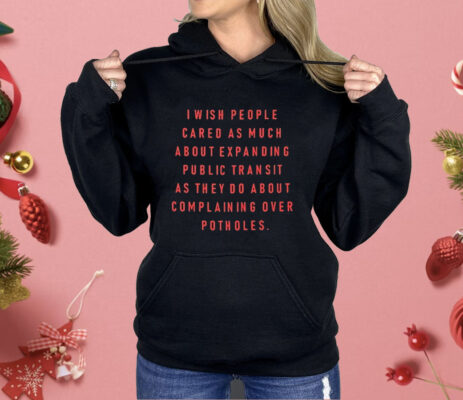 I Wish People Cared as Much About Expanding Public Transit Shirt