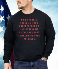 I Wish People Cared as Much About Expanding Public Transit Shirt
