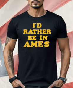 I’d Rather Be In Ames Iowa Shirt